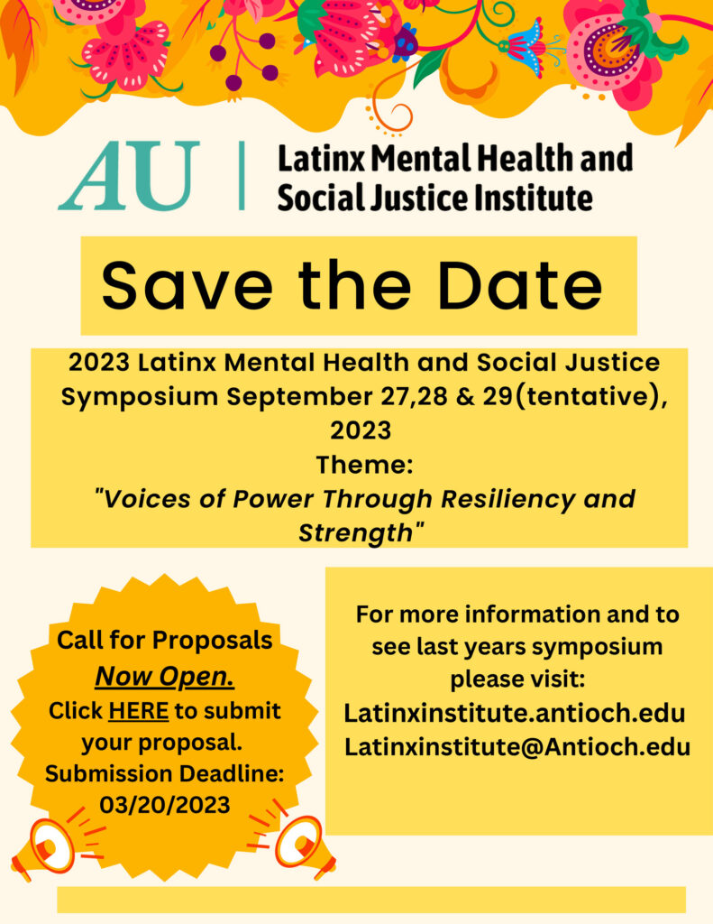Our 2023 Latinx Mental Health and Social Justice Symposium is September 27,28 & 29, 2023.
This year's theme is "Voices of Power Through Resiliency and Strength." We are currently accepting proposals through March 20, 2023. For more information and to see last year's symposium, please visit our website or email us at latinxinstitute@antioch.edu.